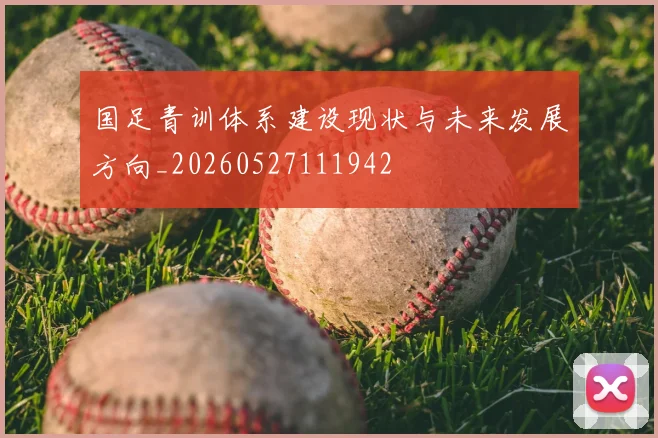 国足青训体系建设现状与未来发展方向_20260527111942