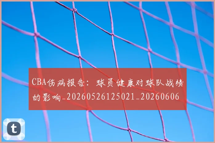 CBA伤病报告:球员健康对球队战绩的影响_20260526125021_20260606165143