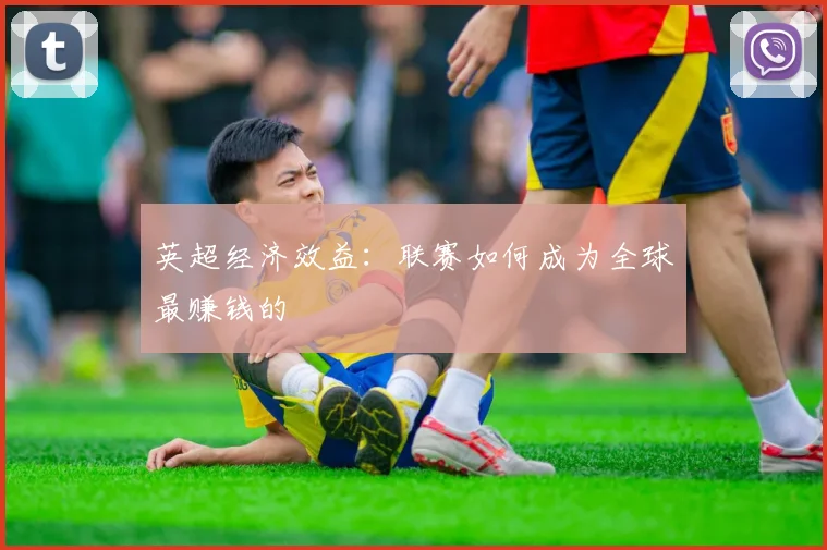 英超经济效益：联赛如何成为全球最赚钱的