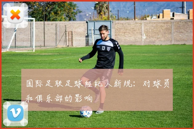 国际足联足球经纪人新规:对球员和俱乐部的影响