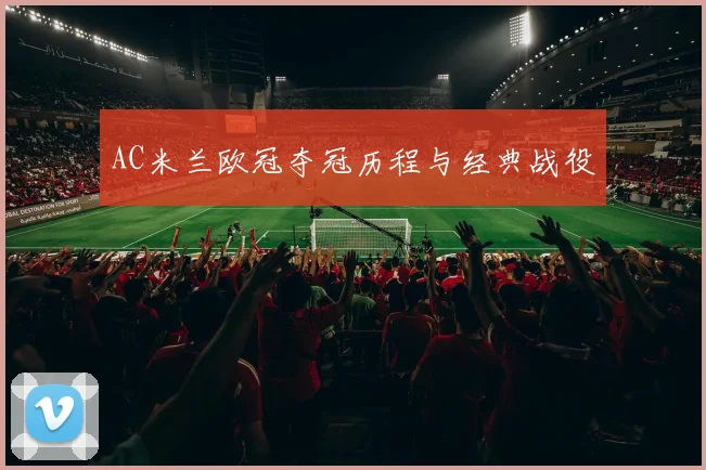 AC米兰欧冠夺冠历程与经典战役