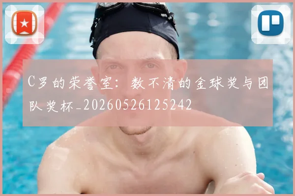 C罗的荣誉室：数不清的金球奖与团队奖杯_20260526125242