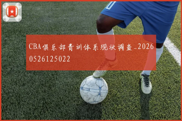 CBA俱乐部青训体系现状调查_20260526125022