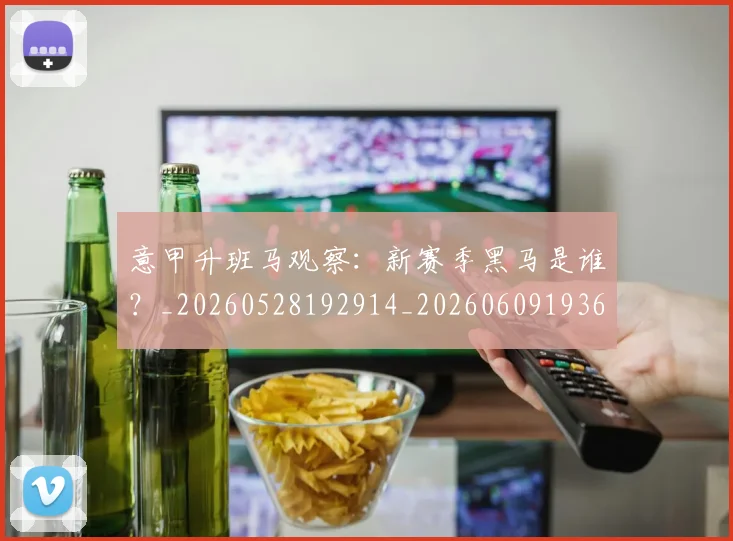 意甲升班马观察：新赛季黑马是谁？_20260528192914_20260609193654