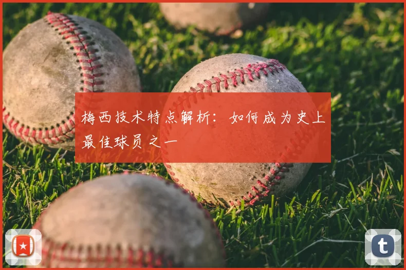 梅西技术特点解析：如何成为史上最佳球员之一