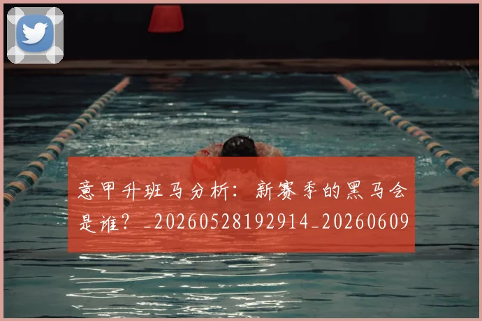 意甲升班马分析：新赛季的黑马会是谁？_20260528192914_20260609193645