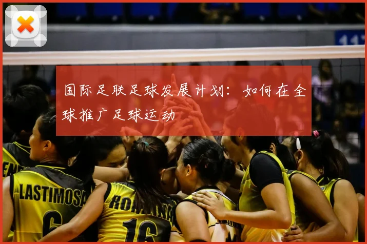 国际足联足球发展计划:如何在全球推广足球运动