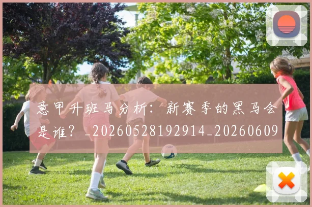 意甲升班马分析：新赛季的黑马会是谁？_20260528192914_20260609193645